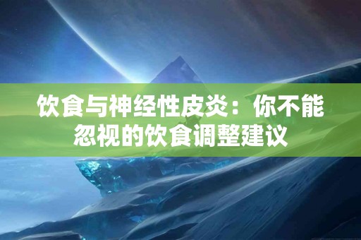 饮食与神经性皮炎：你不能忽视的饮食调整建议