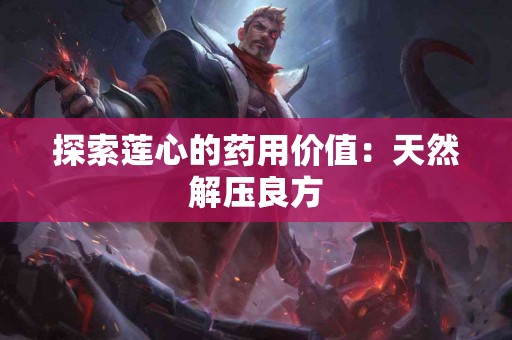 探索莲心的药用价值：天然解压良方