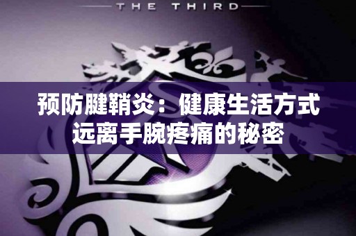 预防腱鞘炎：健康生活方式远离手腕疼痛的秘密