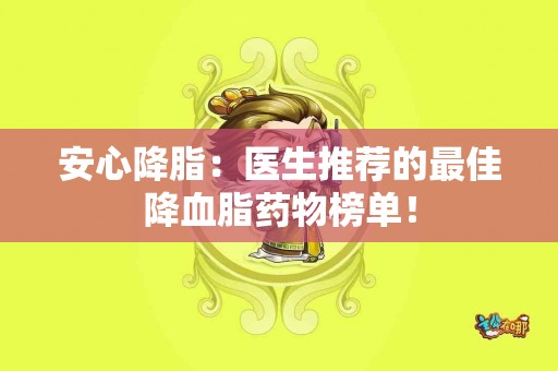 安心降脂：医生推荐的最佳降血脂药物榜单！