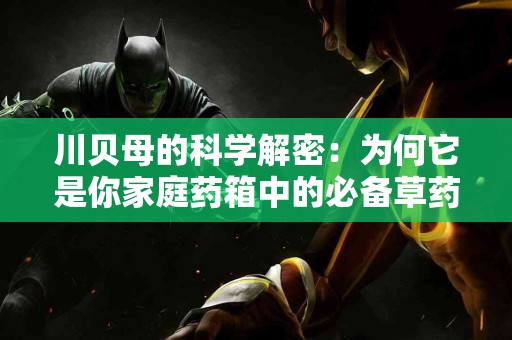 川贝母的科学解密：为何它是你家庭药箱中的必备草药