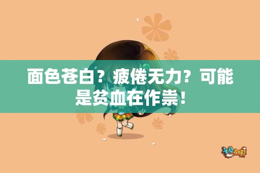 面色苍白？疲倦无力？可能是贫血在作祟！