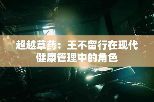 超越草药：王不留行在现代健康管理中的角色