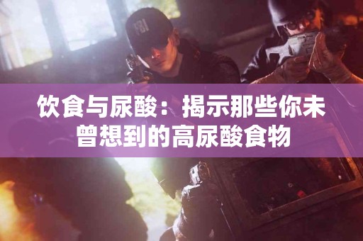 饮食与尿酸：揭示那些你未曾想到的高尿酸食物