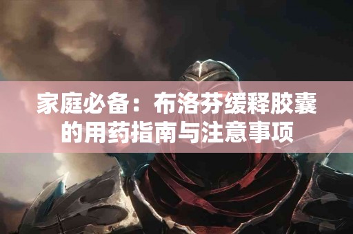 家庭必备：布洛芬缓释胶囊的用药指南与注意事项