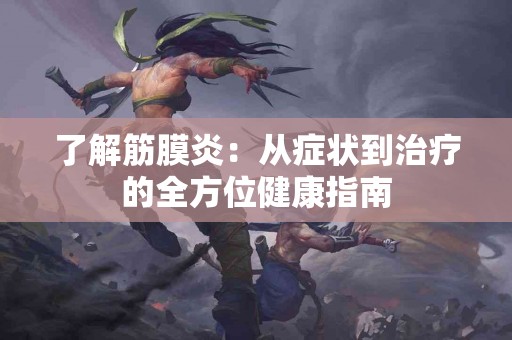 了解筋膜炎：从症状到治疗的全方位健康指南