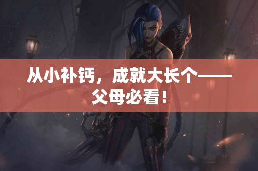 从小补钙，成就大长个——父母必看！