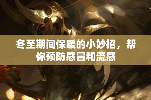 冬至期间保暖的小妙招，帮你预防感冒和流感