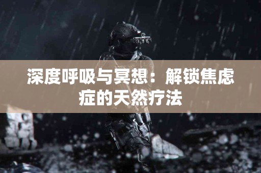 深度呼吸与冥想：解锁焦虑症的天然疗法