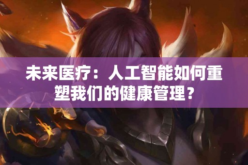未来医疗：人工智能如何重塑我们的健康管理？
