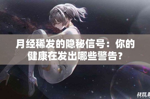 月经稀发的隐秘信号：你的健康在发出哪些警告？