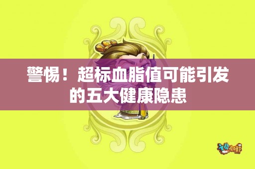 警惕！超标血脂值可能引发的五大健康隐患