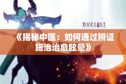 《揭秘中医：如何通过辨证施治治愈眩晕》