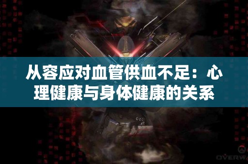 从容应对血管供血不足：心理健康与身体健康的关系