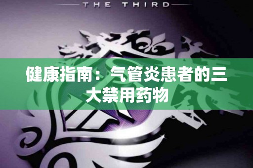 健康指南：气管炎患者的三大禁用药物